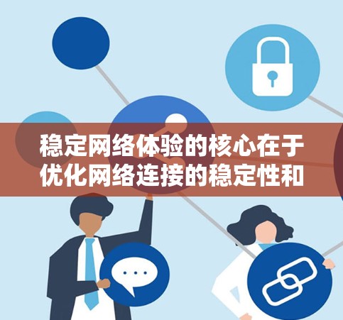 稳定网络体验的核心在于优化网络连接的稳定性和可靠性。通过以下几个方面可以提升网络稳定性