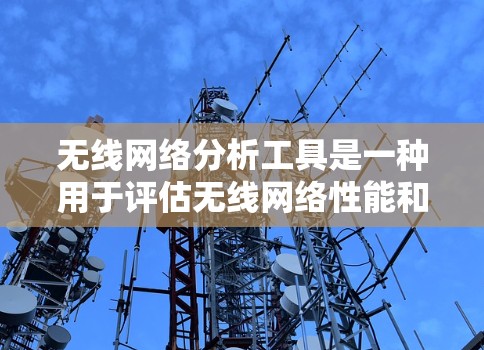 无线网络分析工具是一种用于评估无线网络性能和状态的工具，帮助用户了解设备如何连接到无线网络，检测设备状态，监控设备运行情况，分析网络流量，优化网络性能。以下是对无线网络分析工具的详细介绍