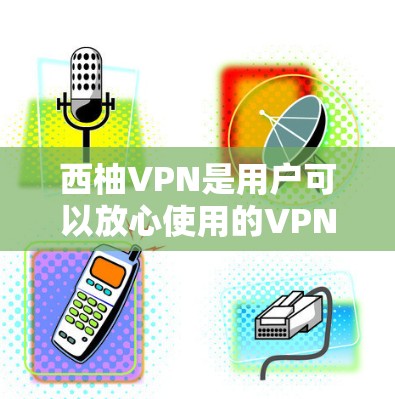 西柚VPN是用户可以放心使用的VPN平台，它提供多种版本，包括安卓和手机版本，适合不同使用的用户。以下是关于西柚VPN的详细教程，分为安卓版本和手机版本