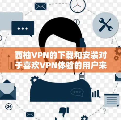 西柚VPN的下载和安装对于喜欢VPN体验的用户来说是一个非常方便的工具。以下是一个详细的安装步骤，帮助你轻松安装西柚VPN的安卓客户端