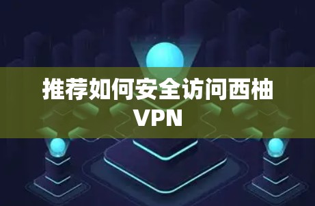 推荐如何安全访问西柚VPN