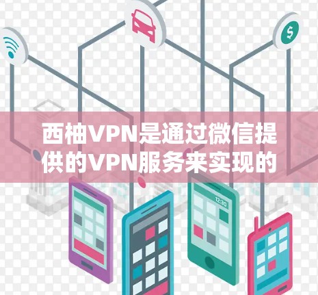 西柚VPN是通过微信提供的VPN服务来实现的，它主要针对的是下载和观看网络内容的用户。由于它基于微信，所以它主要适用于iOS设备，因为微信本身是苹果的官方应用