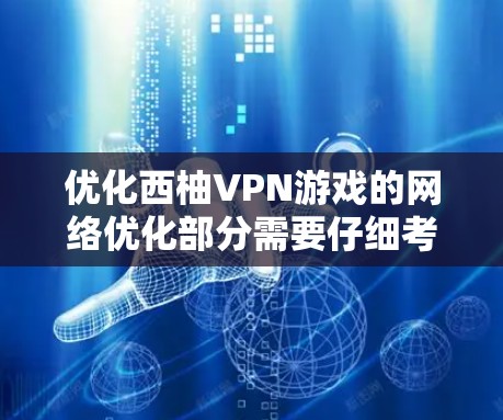 优化西柚VPN游戏的网络优化部分需要仔细考虑，以确保游戏体验的提升。以下是一个有条理的优化指南，结合了用户可能的深层需求和常见问题