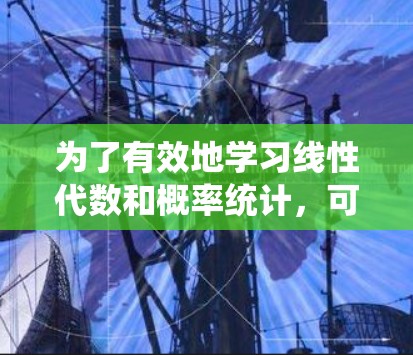 为了有效地学习线性代数和概率统计，可以考虑以下策略
