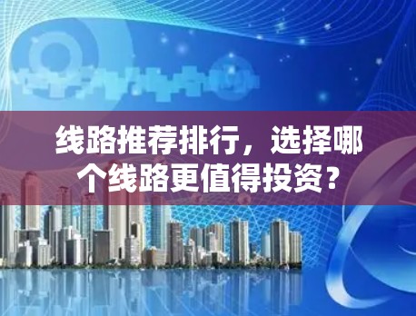 线路推荐排行，选择哪个线路更值得投资？