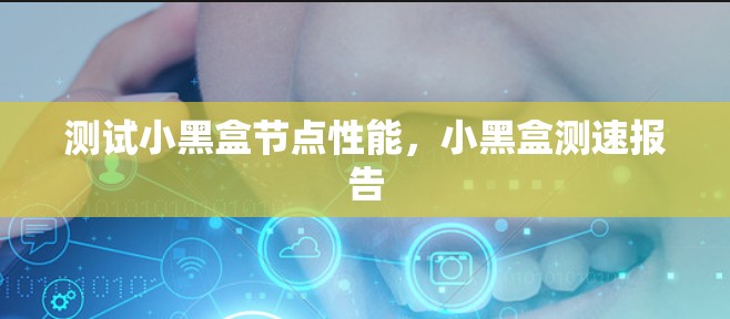测试小黑盒节点性能，小黑盒测速报告