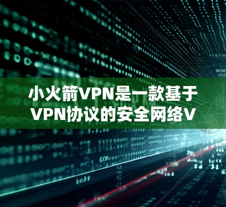 小火箭VPN是一款基于VPN协议的安全网络VPN软件，支持在任何设备上安装和使用。以下是安装和使用小火箭VPN的教程