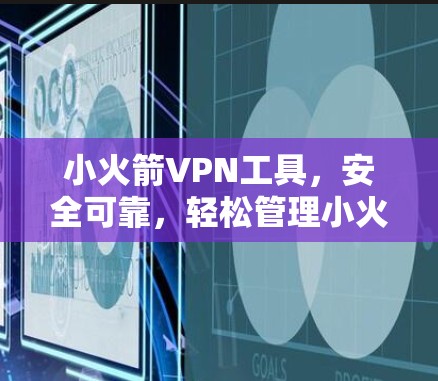 小火箭VPN工具，安全可靠，轻松管理小火箭账号