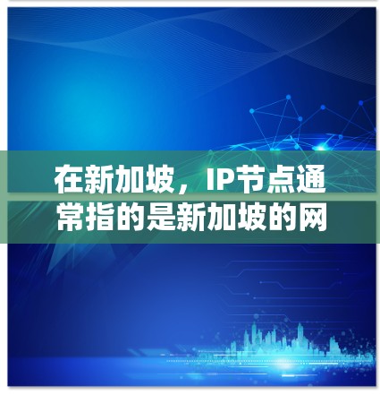 在新加坡，IP节点通常指的是新加坡的网络基础设施和服务器资源，包括新加坡电信（STC）和新加坡数据服务（SDS）等网络服务提供商。这些公司提供各种网络服务，包括服务器、云计算、培训、安全解决方案等
