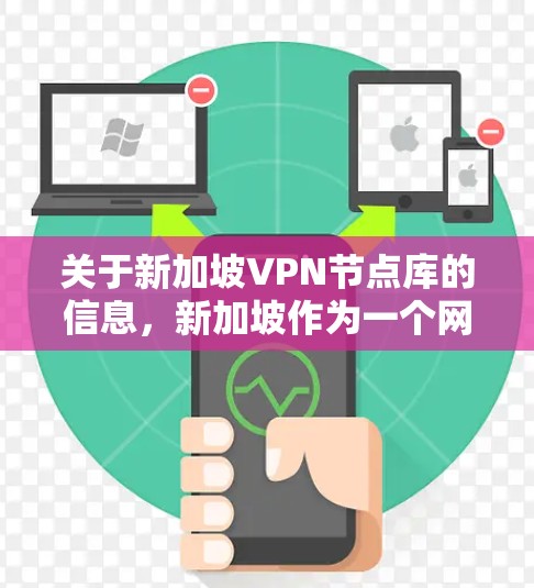 关于新加坡VPN节点库的信息，新加坡作为一个网络安全强国，近年来在政府支持下，积极推动网络空间的开放共享。以下是一些可能的相关信息和资源