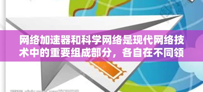 网络加速器和科学网络是现代网络技术中的重要组成部分，各自在不同领域发挥着关键作用。以下是对这两种技术的详细总结