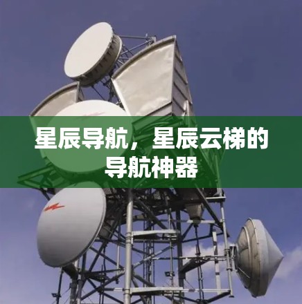 星辰导航，星辰云梯的导航神器