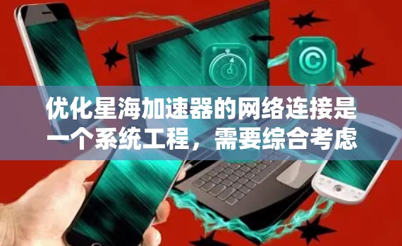 优化星海加速器的网络连接是一个系统工程，需要综合考虑多个因素。以下是一个详细的优化步骤指南