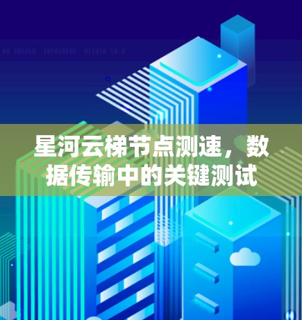 星河云梯节点测速，数据传输中的关键测试与优化