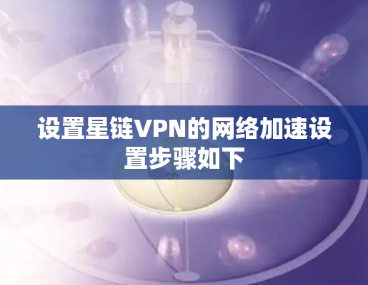 设置星链VPN的网络加速设置步骤如下