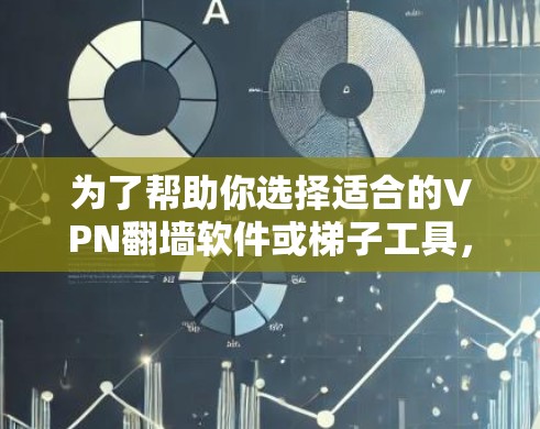 为了帮助你选择适合的VPN翻墙软件或梯子工具，以下是一个有条理的步骤指南，帮助你做出明智的选择