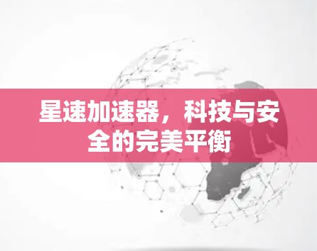 星速加速器，科技与安全的完美平衡