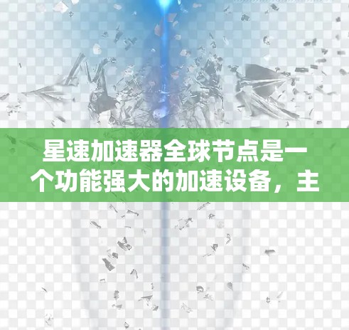 星速加速器全球节点是一个功能强大的加速设备，主要用于将电子设备加速至超音速。全球节点是指星速加速器在世界各地的分布和合作网络