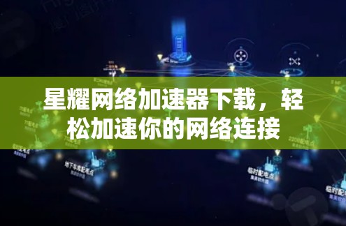 星耀网络加速器下载,轻松加速你的网络连接 星耀网络加速器下载,轻松加速你的网络连接