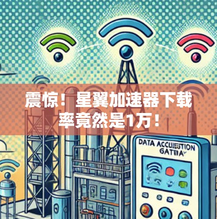 震惊！星翼加速器下载率竟然是1万！