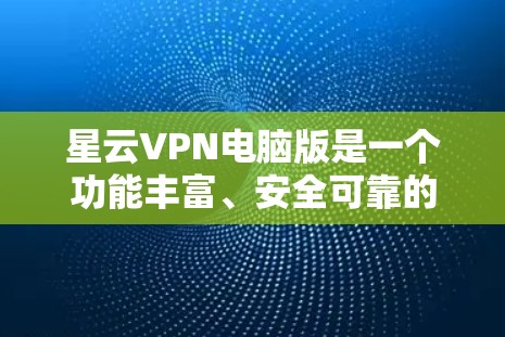 星云VPN电脑版是一个功能丰富、安全可靠的网络保护工具，适合普通用户和家庭用户使用。以下是对星云VPN电脑版的详细分析