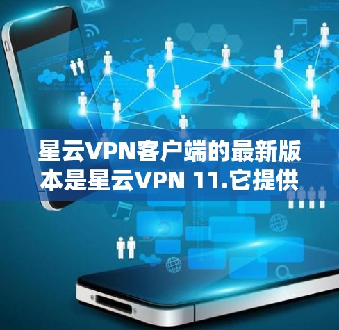 星云VPN客户端的最新版本是星云VPN 11.它提供了全面的安全追踪、智能过滤功能、最新的安全防护措施、安全设置选项、技术改进以及对用户和设备的友好优化。以下是星云VPN 11.的主要更新内容