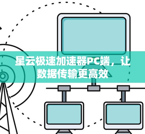 星云极速加速器PC端,让数据传输更高效 星云极速加速器PC端,让数据传输更高效