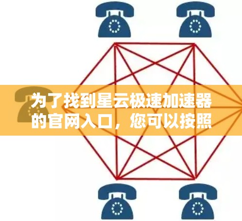 为了找到星云极速加速器的官网入口,您可以按照以下步骤进行操作 为了找到星云极速加速器的官网入口,您可以按照以下步骤进行操作