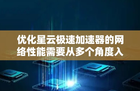 优化星云极速加速器的网络性能需要从多个角度入手，包括配置文件、服务器管理、防火墙设置、性能监控以及测试迭代优化。以下是详细的步骤指南