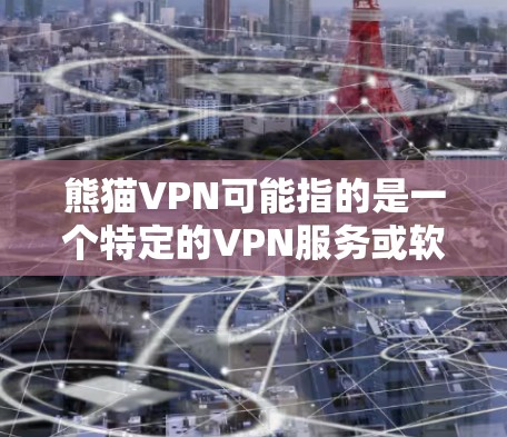 熊猫VPN可能指的是一个特定的VPN服务或软件,但您提到的是熊猫VPN电脑版本。以下是一些可能与熊猫VPN相关的信息,供您参考 熊猫VPN可能指的是一个特定的VPN服务或软件,但您提到的是熊猫VPN电脑版本。以下是一些可能与熊猫VPN相关的信息,供您参考