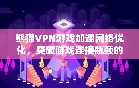 熊猫VPN游戏加速网络优化，突破游戏连接瓶颈的创新解决方案