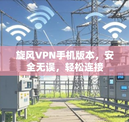 旋风VPN手机版本，安全无误，轻松连接
