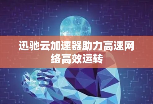 迅驰云加速器助力高速网络高效运转