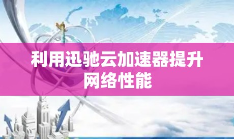 利用迅驰云加速器提升网络性能