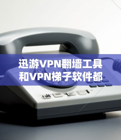迅游VPN翻墙工具和VPN梯子软件都是用于VPN功能的实现方式，但它们在功能、安全性、操作步骤和适用场景上有所不同。以下是对两者的主要对比分析