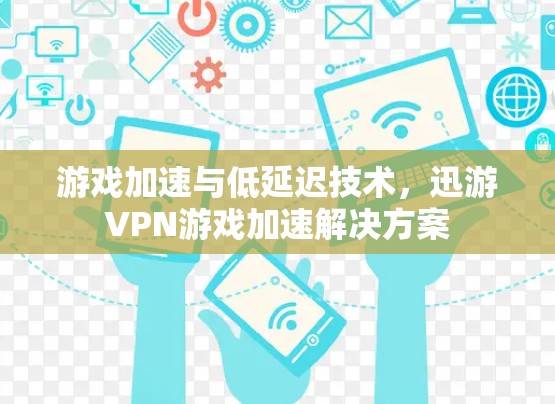游戏加速与低延迟技术，迅游VPN游戏加速解决方案