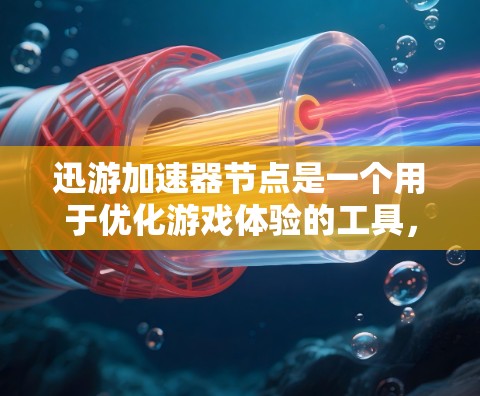 迅游加速器节点是一个用于优化游戏体验的工具，通过使用加速器提升游戏加载速度和减少延迟。以下是对迅游加速器节点功能的详细分析和建议