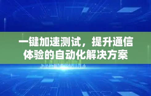 一键加速测试，提升通信体验的自动化解决方案