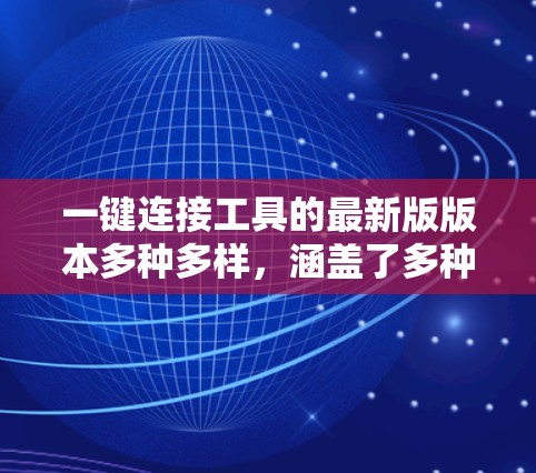 一键连接工具的最新版版本多种多样，涵盖了多种连接需求，包括邮箱、邮件服务器、短信联系、聊天工具等。以下是几种常见的一键连接工具推荐