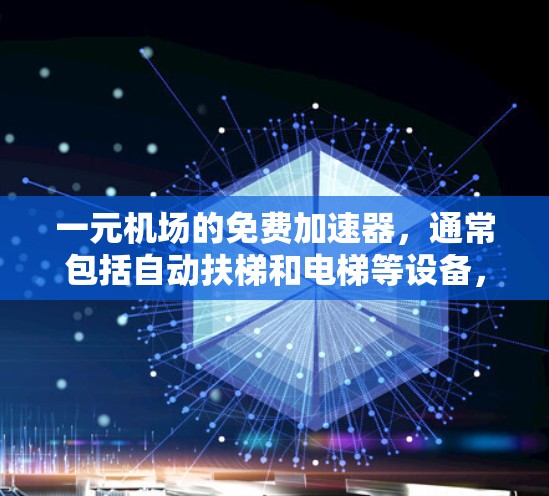 一元机场的免费加速器，通常包括自动扶梯和电梯等设备，旨在提高人们在机场内的移动速度和效率。以下是这些设备的详细介绍