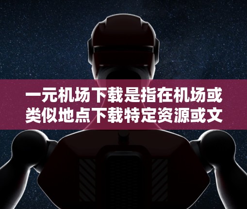 一元机场下载是指在机场或类似地点下载特定资源或文件，通常用于参观或学习。以下是一步步的指南，帮助你完成这一项目