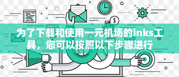 为了下载和使用一元机场的inks工具，您可以按照以下步骤进行