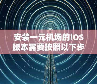 安装一元机场的iOS版本需要按照以下步骤进行