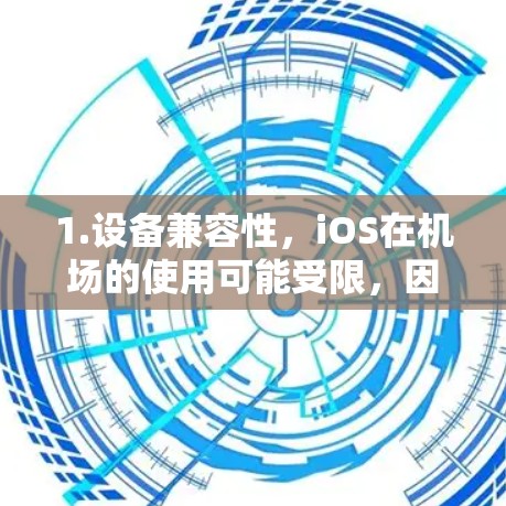 1.设备兼容性，iOS在机场的使用可能受限，因为机场可能需要兼容多种设备和设备类型，而iOS在某些场景下可能无法满足要求