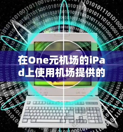 在One元机场的iPad上使用机场提供的功能，可以按照以下步骤进行