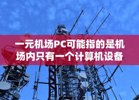 一元机场PC可能指的是机场内只有一个计算机设备，通常用于特定功能或系统管理。以下是一些可能的解释和步骤