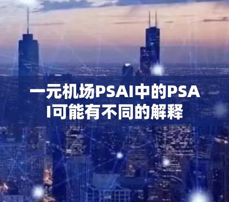 一元机场PSAI中的PSAI可能有不同的解释