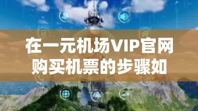 在一元机场VIP官网购买机票的步骤如下