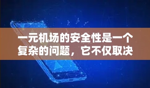 一元机场的安全性是一个复杂的问题，它不仅取决于机场的设计和基础设施，还与乘客的使用习惯、人员的流动以及机场的安全措施密切相关。以下是一元机场安全性的几个关键因素