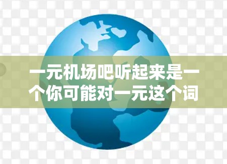 一元机场吧听起来是一个你可能对一元这个词感到好奇的旅游景点或购物网站的名称。这里的一元可能指的是价格一元或者服务一元，而机场则指一个旅游目的地，特别是像上海、北京、广州这些主要机场的旅游景点